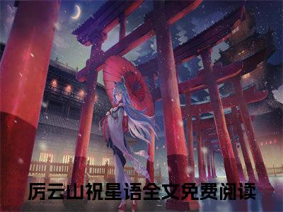 重逢在星光之下全集免费阅读无弹窗_厉云山祝星语完结小说榜单阅读（厉云山祝星语小说）