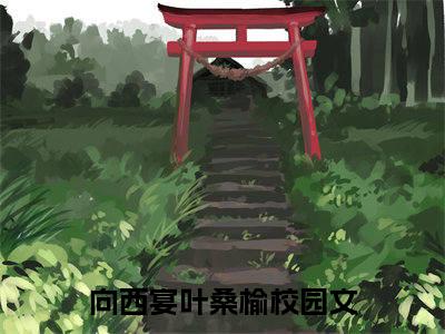 快手热推免费新书向西宴叶桑榆小说全文完整版-向西宴叶桑榆完整版全文在线赏析