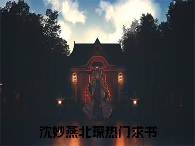 沈妙燕北琛全文免费阅读无弹窗大结局-沈妙燕北琛(沈妙燕北琛小说)最新章节-笔趣阁