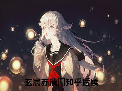 （玄宸苏清玥）抖音玄宸苏清玥小说阅读完结版-玄宸苏清玥小说全文免费阅读