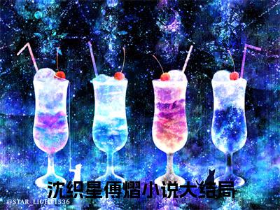 沈织星傅熠全文(沈织星傅熠)全文免费阅读无弹窗大结局_(沈织星傅熠全文免费阅读全文大结局)沈织星傅熠最新章节列表_笔趣阁（沈织星傅熠全文）