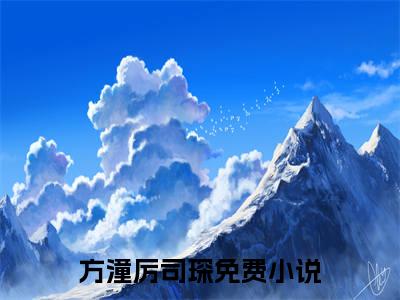 方潼厉司琛（方潼厉司琛）小说全文免费阅读正版无弹窗_方潼厉司琛完结免费阅读无弹窗_笔趣阁