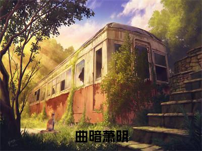 曲暗萧明（曲暗萧明）小说大结局全文免费阅读-曲暗萧明抖音小说