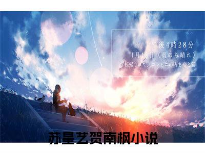 苏星艺贺南枫正版阅读小说全文苏星艺贺南枫-《苏星艺贺南枫》免费小说无广告