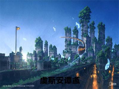 2023新上热文虞斯安谭鸢-虞斯安谭鸢在线阅读的小说完整版