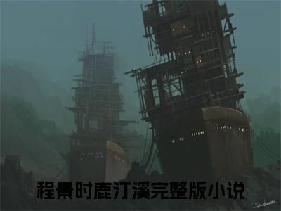 程景时鹿汀溪（程景时鹿汀溪）全文免费阅读_（程景时鹿汀溪）程景时鹿汀溪最新章节小说免费阅读_笔趣阁