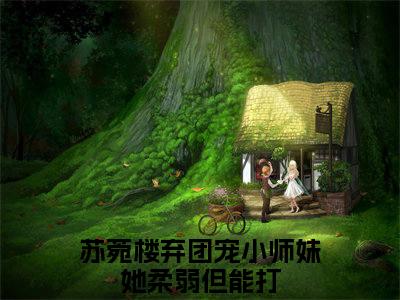 苏菀楼弃（团宠小师妹她柔弱但能打）全文免费阅读无弹窗大结局-苏菀楼弃免费阅读全文大结局-笔趣阁