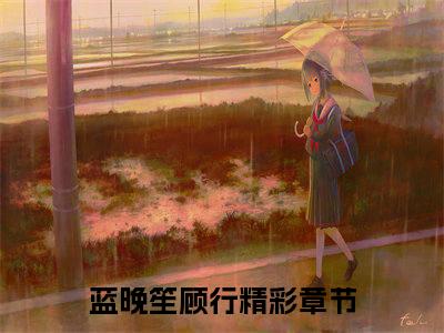 (热推新书)《蓝晚笙顾行》无弹窗大结局（蓝晚笙顾行）-抖音热推蓝晚笙顾行无弹窗阅读最新章节列表_笔趣阁