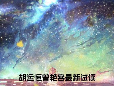 胡运恒曾艳容（胡运恒曾艳容）全文免费阅读无弹窗大结局_胡运恒曾艳容全文在线阅读