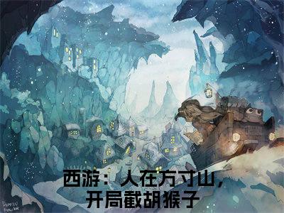 西游：人在方寸山，开局截胡猴子(叶云)全文免费阅读无弹窗_（西游：人在方寸山，开局截胡猴子全文免费阅读无弹窗）西游：人在方寸山，开局截胡猴子最新章节列表_笔趣阁(叶云)