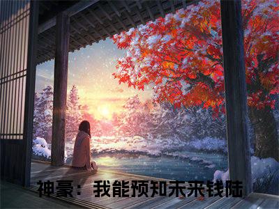 神豪：我能预知未来（钱陆）精彩小说-小说钱陆全文无删减版免费阅读