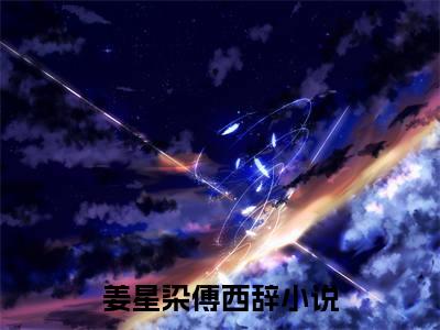 姜星染傅西辞热门小说 全文免费阅读无弹窗大结局-姜星染傅西辞全文无弹窗免费阅读大结局