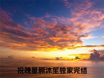 祝晚星顾沐笙免费阅读（祝晚星顾沐笙）全文免费阅读无弹窗大结局_祝晚星顾沐笙免费阅读最新章节列表_笔趣阁（祝晚星顾沐笙）