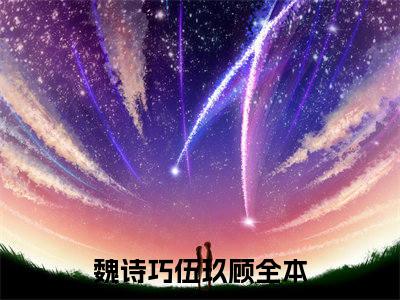 魏诗巧伍玖顾全章节完整版《魏诗巧伍玖顾》全文阅读TXT《魏诗巧伍玖顾》