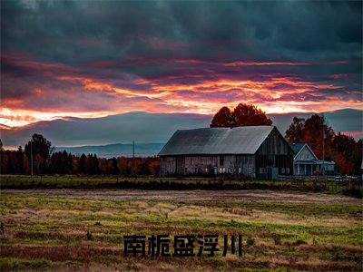 精选小说南栀盛浮川（南栀盛浮川）全本阅读_南栀盛浮川免费阅读_笔趣阁