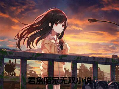 《君承陌宋无双》最新章节_君承陌宋无双全文阅读