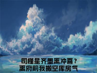 冲喜？离府前我搬空库房气死继母（司槿星齐墨离）全文免费阅读无弹窗大结局_冲喜？离府前我搬空库房气死继母（司槿星齐墨离小说免费阅读）_笔趣阁