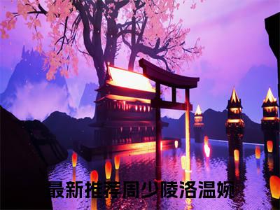 周少陵洛温婉（周少陵洛温婉）全文免费阅读无弹窗大结局_（周少陵洛温婉阅读无弹窗）周少陵洛温婉最新章节列表_笔趣阁（周少陵洛温婉）