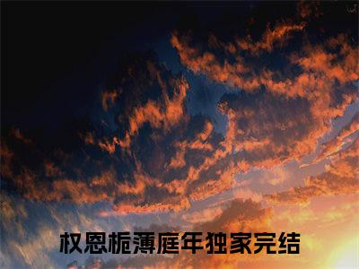 权恩栀薄庭年小说全文免费阅读无弹窗-权恩栀薄庭年（权恩栀薄庭年）知乎小说