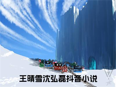 王晴雪沈弘磊全本资源（王晴雪沈弘磊）全文免费阅读无弹窗大结局_王晴雪沈弘磊最新章节列表（王晴雪沈弘磊）