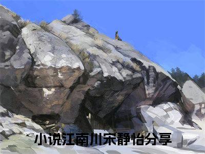 江南川宋静怡（江南川宋静怡）全文在线阅读无弹窗大结局_江南川宋静怡最新章节列表_笔趣阁