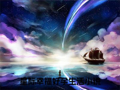 星际幸福好孕生活小说全文（林伊北刘宇轩）完整版阅读-星际幸福好孕生活小说全文无删减版