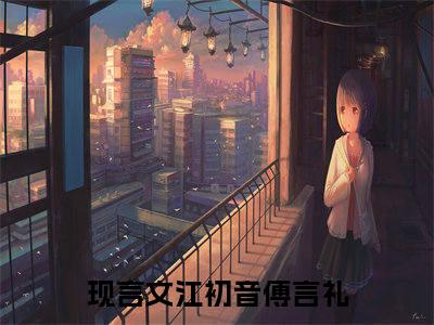 江初音傅言礼(江初音傅言礼）全文免费阅读无弹窗大结局_(江初音傅言礼全文阅读）江初音傅言礼最新章节列表_笔趣阁（江初音傅言礼）