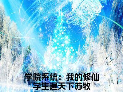 学院系统：我的修仙学生遍天下苏牧小说全文免费阅读无弹窗-学院系统：我的修仙学生遍天下苏牧小说全文在线赏析(今日更新最新章节)