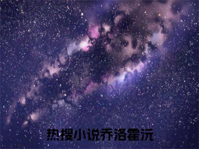 乔洛霍沅（乔洛霍沅）最新章节阅读-乔洛霍沅无广告在线阅读