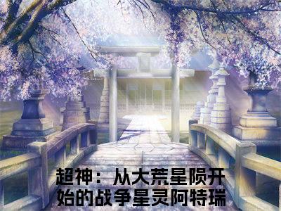 超神：从大荒星陨开始的战争星灵阿特瑞斯小说全文免费阅读(超神：从大荒星陨开始的战争星灵阿特瑞斯)全文免费阅读无弹窗大结局_(超神：从大荒星陨开始的战争星灵阿特瑞斯小说免费阅读)超神：从大荒星陨开始的战争星灵阿特瑞斯无弹窗最新章节列表_笔趣阁（超神：从大荒星陨开始的战争星灵阿特瑞斯）