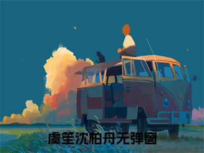 虞笙沈柏舟(虞笙沈柏舟小说)全文免费阅读无弹窗大结局-虞笙沈柏舟小说最新章节列表_笔趣阁