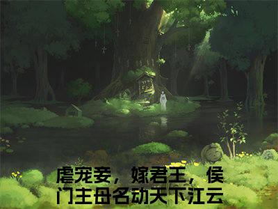 虐宠妾，嫁君王，侯门主母名动天下江云笙(虐宠妾，嫁君王，侯门主母名动天下江云笙）小说全文免费阅读无弹窗大结局_虐宠妾，嫁君王，侯门主母名动天下江云笙全文免费阅读