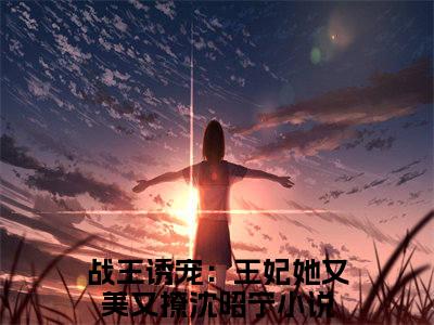 战王诱宠：王妃她又美又撩沈昭宁新出一本好看的小说-战王诱宠：王妃她又美又撩沈昭宁小说免费阅读完整版_笔趣阁（战王诱宠：王妃她又美又撩沈昭宁）