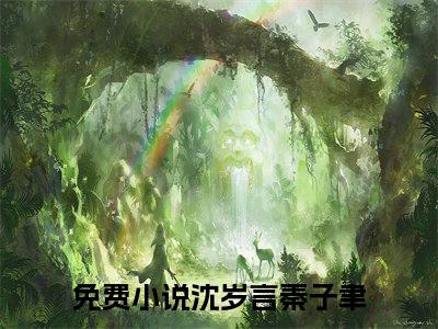 沈岁言秦子聿（沈岁言秦子聿）全文免费阅读无弹窗大结局_沈岁言秦子聿全文免费阅读_笔趣阁