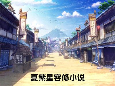 言情小说榜单夏紫星容修阅读全文（夏紫星容修）-夏紫星容修完整版免费小说