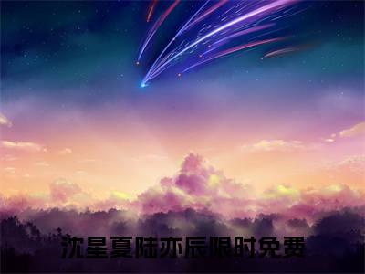 沈星夏陆亦辰小说（沈星夏陆亦辰）全文免费阅读无弹窗_沈星夏陆亦辰全文免费阅读无弹窗最新章节列表笔趣阁（沈星夏陆亦辰）