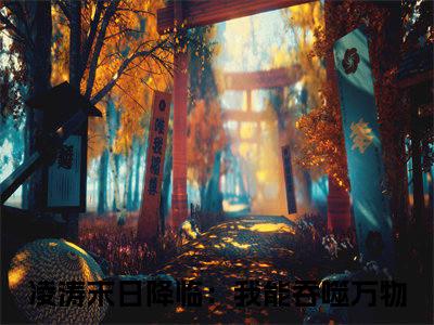 凌涛（末日降临：我能吞噬万物）多人追免费无弹窗小说-主角末日降临：我能吞噬万物完整版在线阅读（凌涛）