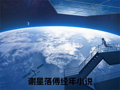 【新书】《谢星落傅经年》全文免费阅读无弹窗大结局-谢星落傅经年全文全章节免费阅读