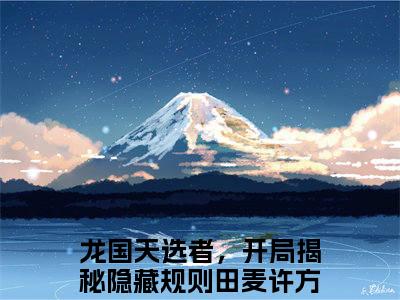 田麦许方龙国天选者，开局揭秘隐藏规则免费阅读无弹窗最新章节列表-（田麦许方）龙国天选者，开局揭秘隐藏规则全文免费阅读大结局笔趣阁