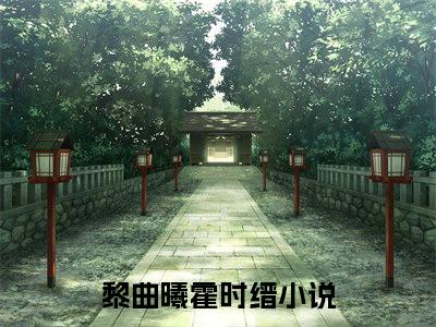 黎曲曦霍时缙小说_黎曲曦霍时缙全文阅读 黎曲曦霍时缙小说免费阅读笔趣阁