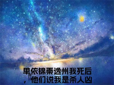 （我死后，他们说我是杀人凶手）是什么小说-单依锦秦逸州全文免费阅读无弹窗大结局（我死后，他们说我是杀人凶手）最新章节列表