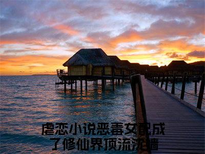 恶毒女配成了修仙界顶流沈嫱完整版（恶毒女配成了修仙界顶流沈嫱小说）全文免费阅读无弹窗大结局_恶毒女配成了修仙界顶流沈嫱最新章节（恶毒女配成了修仙界顶流沈嫱全文）