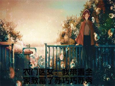 【热门】《农门医女：我带着全家致富了》书名是苏巧巧苏秀秀全文免费阅读已完结