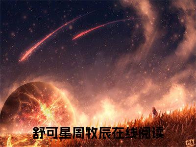 舒可星周牧辰全文免费大结局小说-舒可星周牧辰全文最新章节阅读