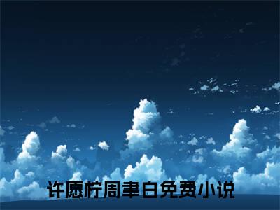 许愿柠周聿白小说全文免费阅读无弹窗大结局_许愿柠周聿白最新章节列表_笔趣阁