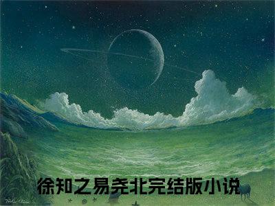 徐知之易尧北完整版（徐知之易尧北小说）全文免费阅读无弹窗大结局_徐知之易尧北最新章节（徐知之易尧北全文）