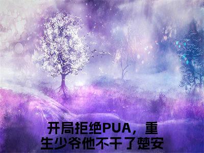 开局拒绝PUA，重生少爷他不干了楚安尘全文免费阅读无弹窗-开局拒绝PUA，重生少爷他不干了楚安尘最新章节列表在线阅读