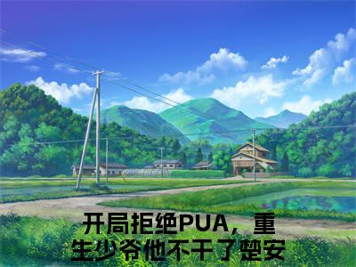 开局拒绝PUA，重生少爷他不干了楚安尘（开局拒绝PUA，重生少爷他不干了楚安尘）最新章节阅读-开局拒绝PUA，重生少爷他不干了楚安尘小说大结局