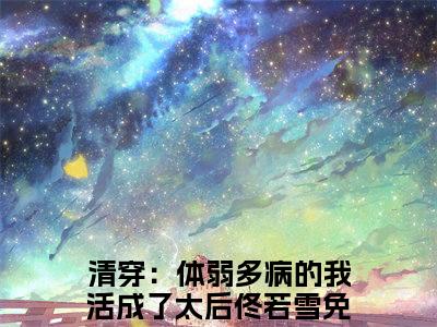 清穿：体弱多病的我活成了太后佟若雪（清穿：体弱多病的我活成了太后佟若雪）小说全文免费阅读无弹窗大结局_清穿：体弱多病的我活成了太后佟若雪（清穿：体弱多病的我活成了太后佟若雪无弹窗）最新章节列表笔趣阁（清穿：体弱多病的我活成了太后佟若雪）