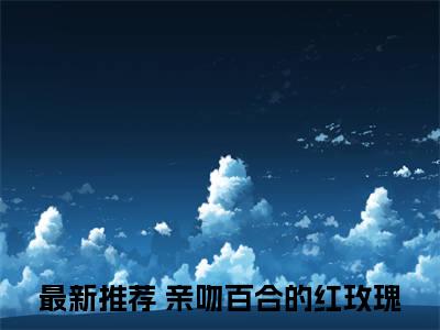 许梓潼沈清泠（亲吻百合的红玫瑰）免费阅读最新章节无弹窗亲吻百合的红玫瑰完整版小说在线阅读